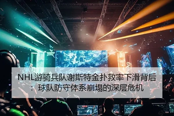 NHL游骑兵队谢斯特金扑救率下滑背后：球队防守体系崩塌的深层危机